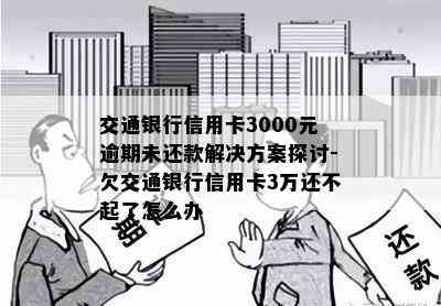 交通银行信用卡3000元逾期未还款解决方案探讨-欠交通银行信用卡3万还不起了怎么办