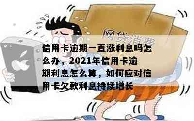 信用卡逾期一直涨利息吗怎么办，2021年信用卡逾期利息怎么算，如何应对信用卡欠款利息持续增长