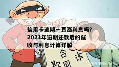 信用卡逾期一直涨利息吗？2021年逾期还款后的与利息计算详解