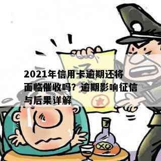 2021年信用卡逾期还将面临吗？逾期影响与后果详解