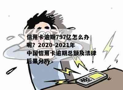 信用卡逾期797亿怎么办呢？2020-2021年中国信用卡逾期总额及法律后果分析