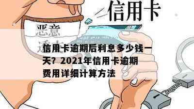 信用卡逾期后利息多少钱一天？2021年信用卡逾期费用详细计算方法