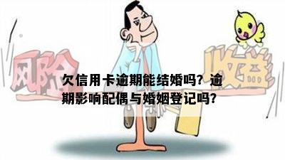 欠信用卡逾期能结婚吗？逾期影响配偶与婚姻登记吗？