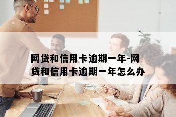 网贷和信用卡逾期一年-网贷和信用卡逾期一年怎么办