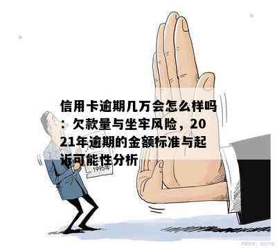 信用卡逾期几万会怎么样吗：欠款量与坐牢风险，2021年逾期的金额标准与起诉可能性分析