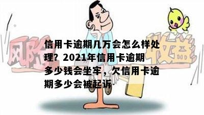 信用卡逾期几万会怎么样处理？2021年信用卡逾期多少钱会坐牢，欠信用卡逾期多少会被起诉