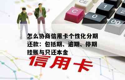 怎么协商信用卡个性化分期还款：包括期、逾期、停期挂账与只还本金