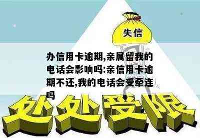 办信用卡逾期,亲属留我的电话会影响吗:亲信用卡逾期不还,我的电话会受牵连吗