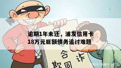 逾期1年未还，浦发信用卡18万元巨额债务追讨难题