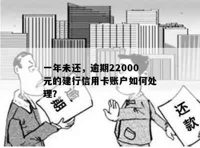 一年未还，逾期22000元的建行信用卡账户如何处理？