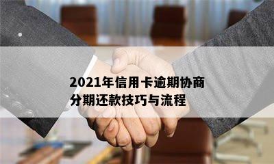 2021年信用卡逾期协商分期还款技巧与流程