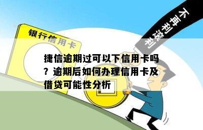 捷信逾期过可以下信用卡吗？逾期后如何办理信用卡及借贷可能性分析