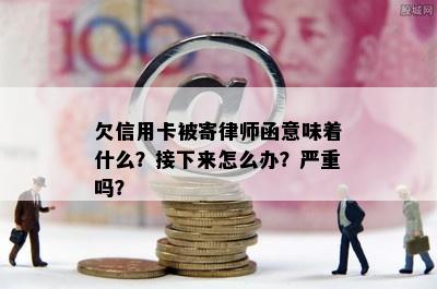 欠信用卡被寄律师函意味着什么？接下来怎么办？严重吗？