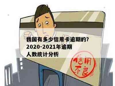 我国有多少信用卡逾期的？2020-2021年逾期人数统计分析