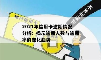 2021年信用卡逾期情况分析：揭示逾期人数与逾期率的变化趋势