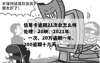 信用卡逾期21次会怎么样处理：20块、2021年、一次、20万逾期一年、200逾期十几天