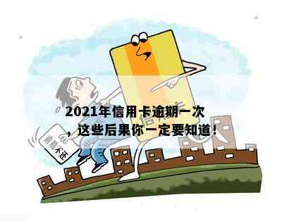 2021年信用卡逾期一次，这些后果你一定要知道！