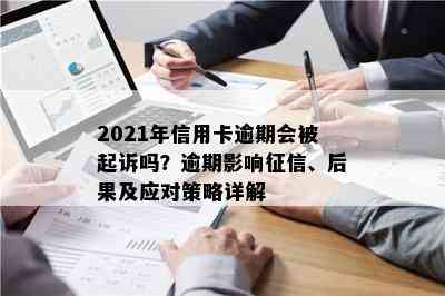 2021年信用卡逾期会被起诉吗？逾期影响、后果及应对策略详解