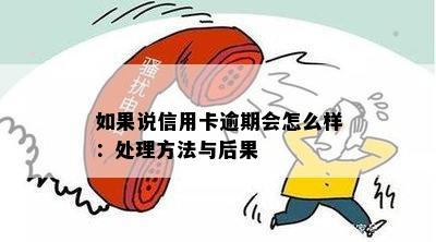 如果说信用卡逾期会怎么样：处理方法与后果