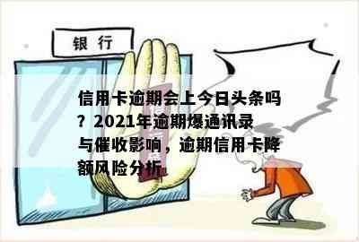 信用卡逾期会上今日头条吗？2021年逾期爆通讯录与影响，逾期信用卡降额风险分析