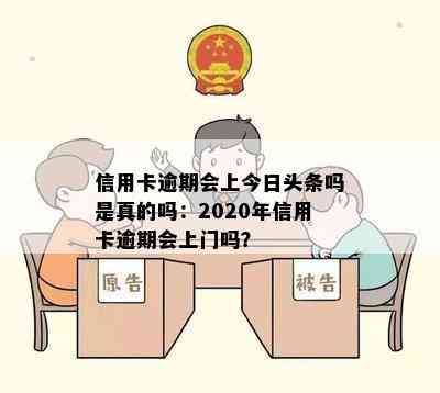 信用卡逾期会上今日头条吗是真的吗：2020年信用卡逾期会上门吗？