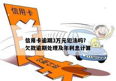 信用卡逾期3万元犯法吗？欠款逾期处理及年利息计算