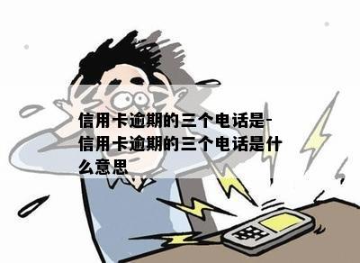 信用卡逾期的三个电话是-信用卡逾期的三个电话是什么意思