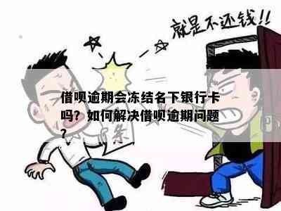 借呗逾期会冻结名下银行卡吗？如何解决借呗逾期问题？