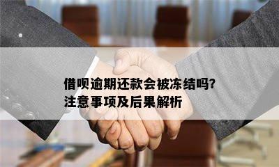 借呗逾期还款会被冻结吗？注意事项及后果解析