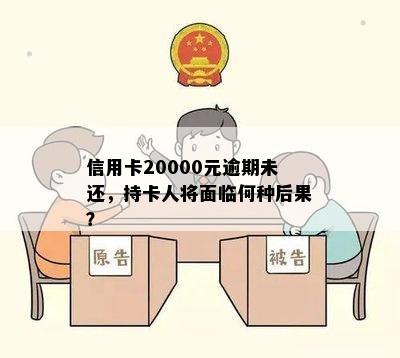 信用卡20000元逾期未还，持卡人将面临何种后果？