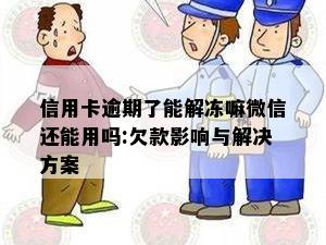 信用卡逾期了能解冻嘛微信还能用吗:欠款影响与解决方案