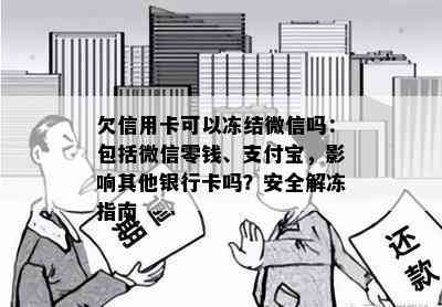 欠信用卡可以冻结微信吗：包括微信零钱、支付宝，影响其他银行卡吗？安全解冻指南