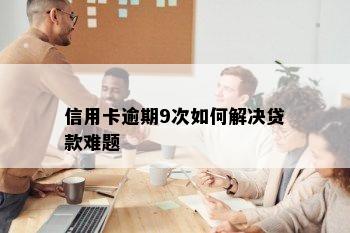 信用卡逾期9次如何解决贷款难题