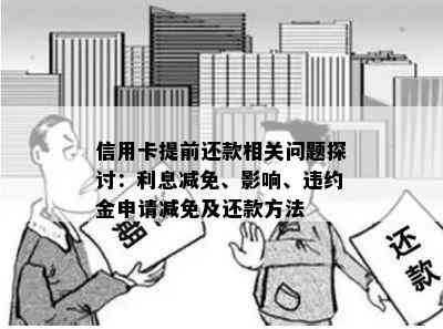 信用卡提前还款相关问题探讨：利息减免、影响、违约金申请减免及还款方法