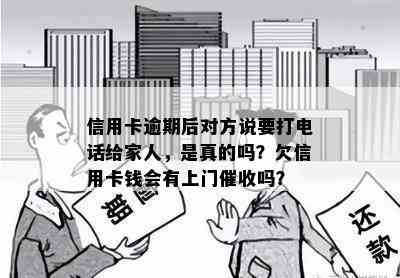 信用卡逾期后对方说要打电话给家人，是真的吗？欠信用卡钱会有上门吗？