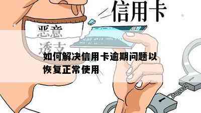 如何解决信用卡逾期问题以恢复正常使用