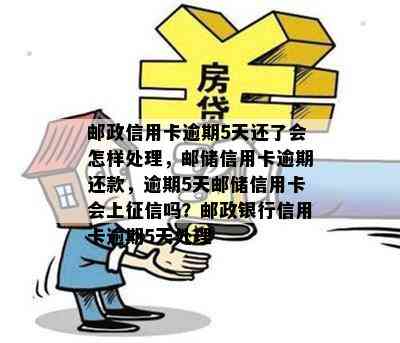 邮政信用卡逾期5天还了会怎样处理，邮储信用卡逾期还款，逾期5天邮储信用卡会上吗？邮政银行信用卡逾期5天处理