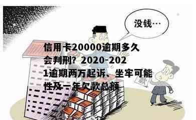 信用卡20000逾期多久会判刑？2020-2021逾期两万起诉、坐牢可能性及一年欠款总额