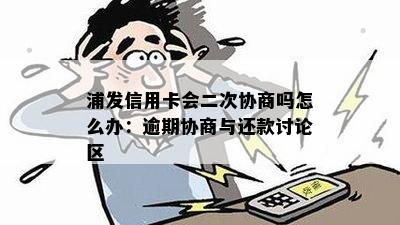 浦发信用卡会二次协商吗怎么办：逾期协商与还款讨论区