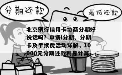 北京银行信用卡协商分期好说话吗？申请i分期、分期卡及手续费活动详解，10000元分期还款利息计算