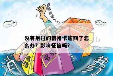 没有用过的信用卡逾期了怎么办？影响吗？