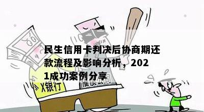 民生信用卡判决后协商期还款流程及影响分析，2021成功案例分享