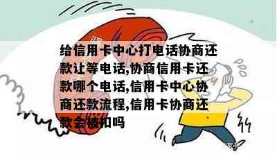 给信用卡中心打电话协商还款让等电话,协商信用卡还款哪个电话,信用卡中心协商还款流程,信用卡协商还款会被扣吗