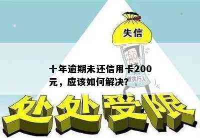 十年逾期未还信用卡200元，应该如何解决？