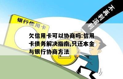 欠信用卡可以协商吗:信用卡债务解决指南,只还本金与银行协商方法