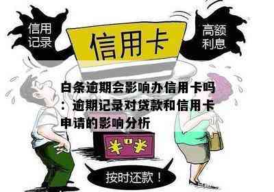 白条逾期会影响办信用卡吗：逾期记录对贷款和信用卡申请的影响分析