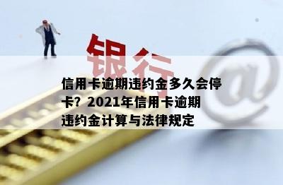 信用卡逾期违约金多久会停卡？2021年信用卡逾期违约金计算与法律规定