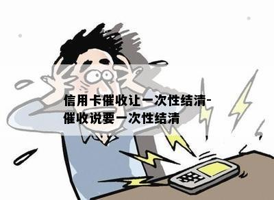 信用卡让一次性结清-说要一次性结清