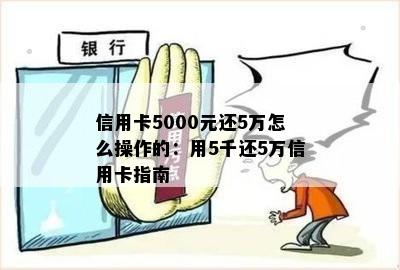 信用卡5000元还5万怎么操作的：用5千还5万信用卡指南