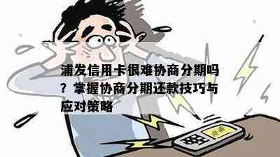 浦发信用卡很难协商分期吗？掌握协商分期还款技巧与应对策略